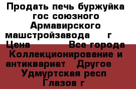 Продать печь буржуйка гос.союзного Армавирского машстройзавода 195■г   › Цена ­ 8 990 - Все города Коллекционирование и антиквариат » Другое   . Удмуртская респ.,Глазов г.